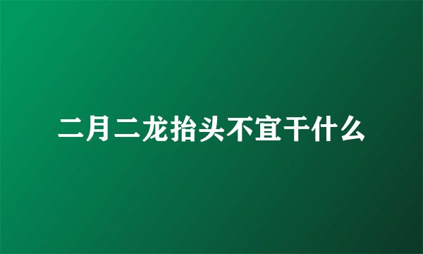 二月二龙抬头不宜干什么