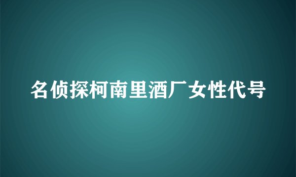 名侦探柯南里酒厂女性代号