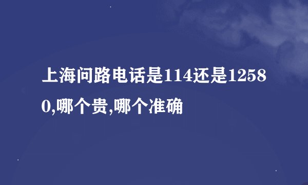 上海问路电话是114还是12580,哪个贵,哪个准确