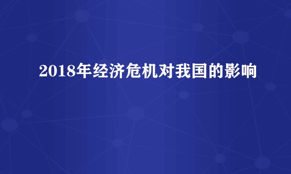 2018年经济危机对我国的影响