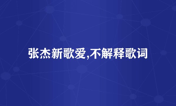 张杰新歌爱,不解释歌词