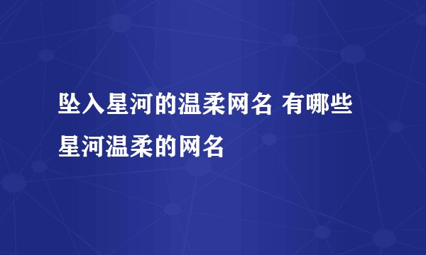 坠入星河的温柔网名 有哪些星河温柔的网名