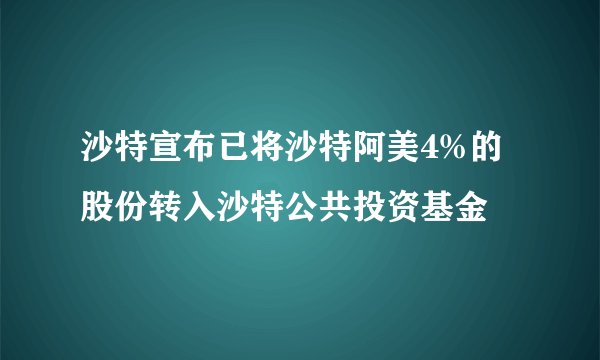 沙特宣布已将沙特阿美4%的股份转入沙特公共投资基金