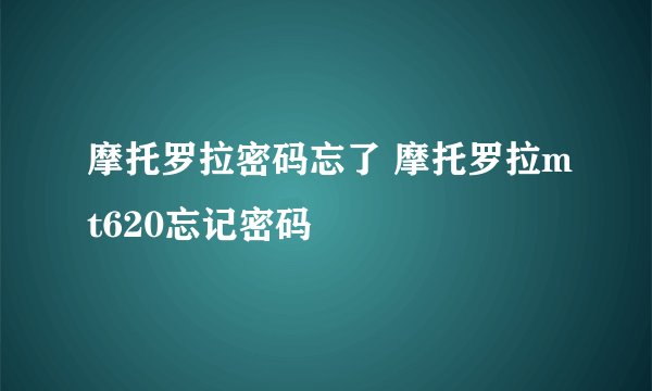 摩托罗拉密码忘了 摩托罗拉mt620忘记密码