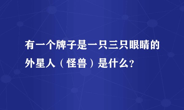 有一个牌子是一只三只眼睛的外星人(怪兽)是什么?