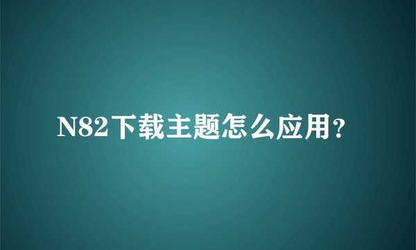 N82下载主题怎么应用？