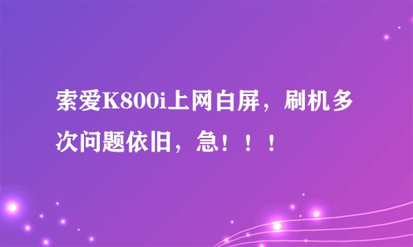 索爱K800i上网白屏，刷机多次问题依旧，急！！！