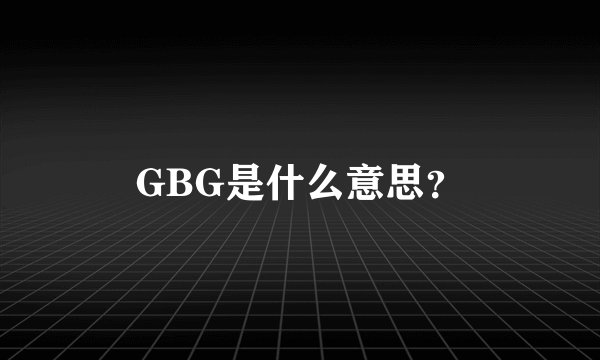 GBG是什么意思？