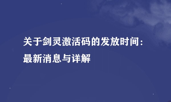 关于剑灵激活码的发放时间：最新消息与详解