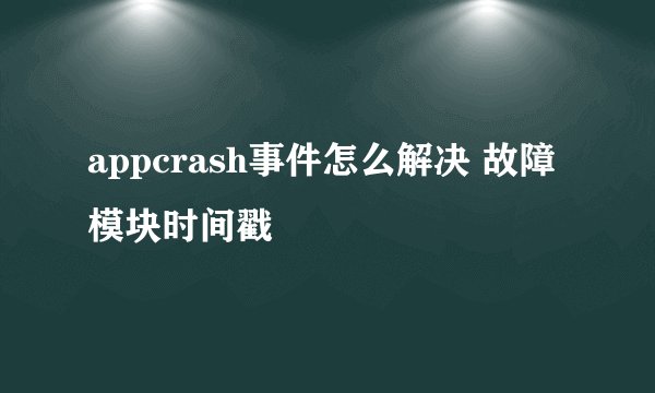 appcrash事件怎么解决 故障模块时间戳