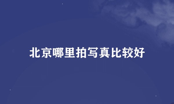 北京哪里拍写真比较好