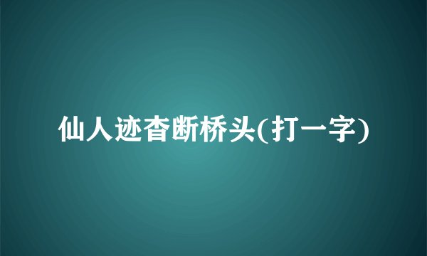仙人迹杳断桥头(打一字)