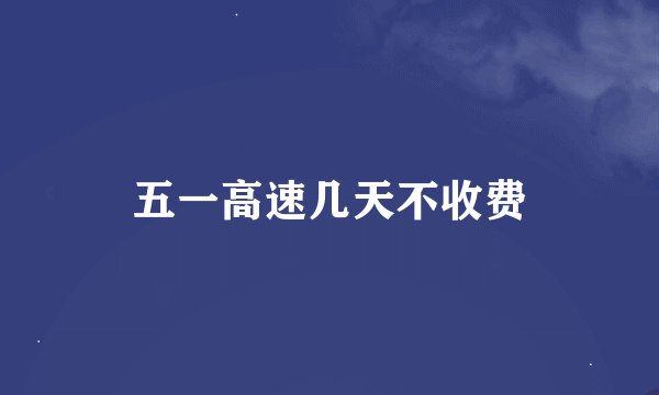 五一高速几天不收费