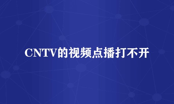 CNTV的视频点播打不开