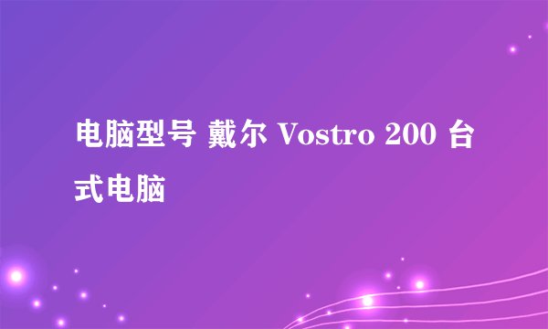 电脑型号 戴尔 Vostro 200 台式电脑