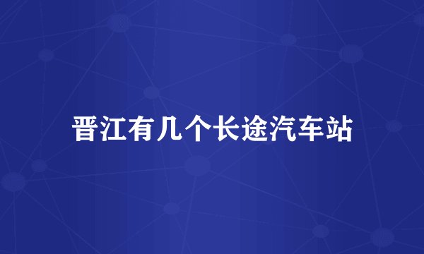晋江有几个长途汽车站