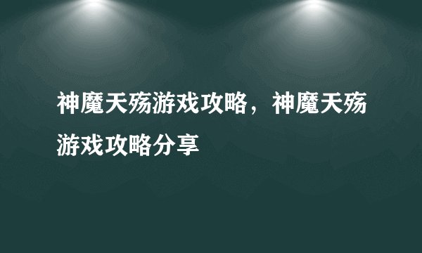 神魔天殇游戏攻略，神魔天殇游戏攻略分享
