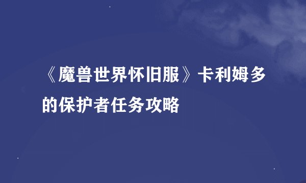 《魔兽世界怀旧服》卡利姆多的保护者任务攻略