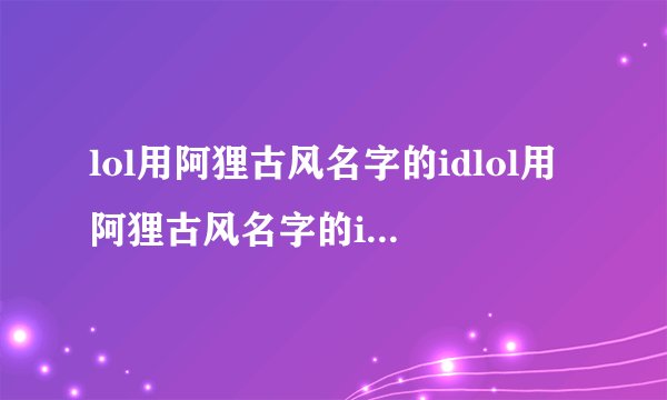 lol用阿狸古风名字的idlol用阿狸古风名字的id有哪些