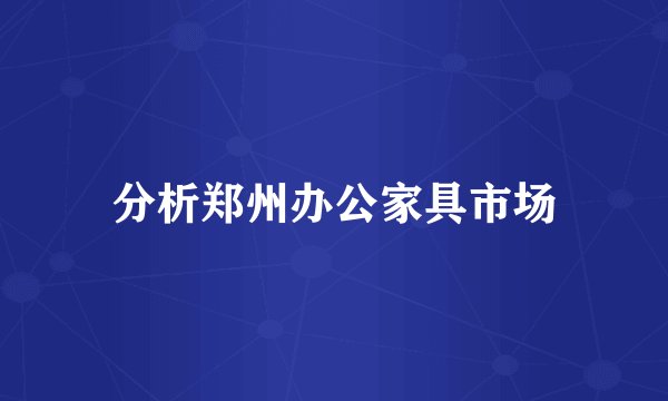 分析郑州办公家具市场