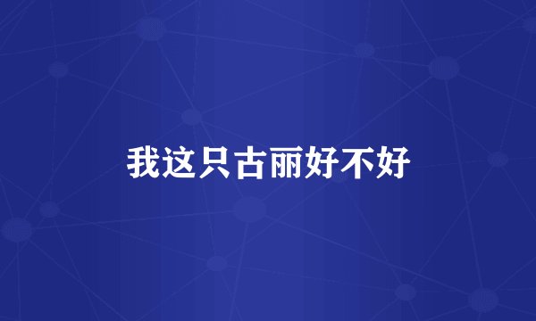 我这只古丽好不好