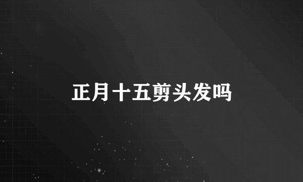 正月十五剪头发吗