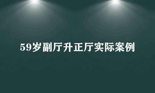 59岁副厅升正厅实际案例