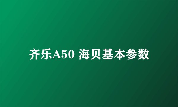 齐乐A50 海贝基本参数