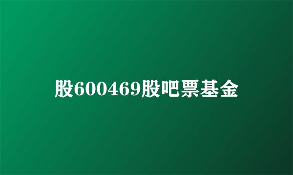 股600469股吧票基金