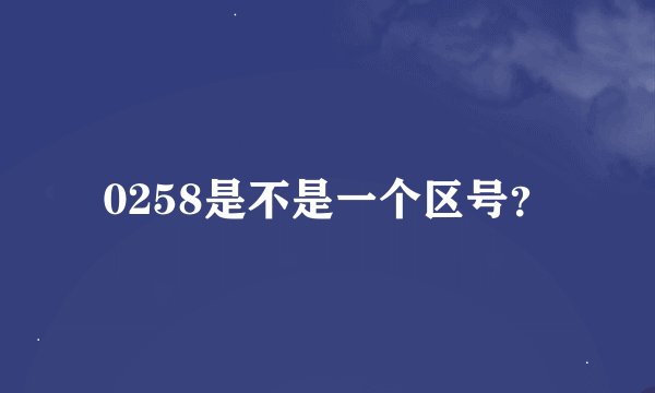 0258是不是一个区号？