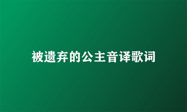 被遗弃的公主音译歌词