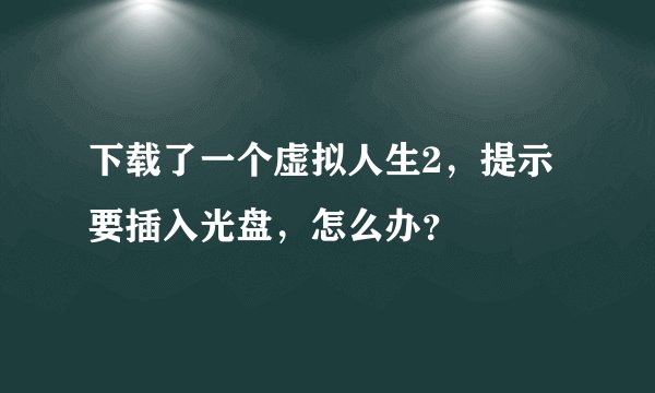 下载了一个虚拟人生2,提示要插入光盘,怎么办?