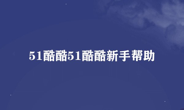 51酷酷51酷酷新手帮助