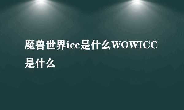 魔兽世界icc是什么WOWICC是什么
