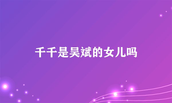 千千是吴斌的女儿吗