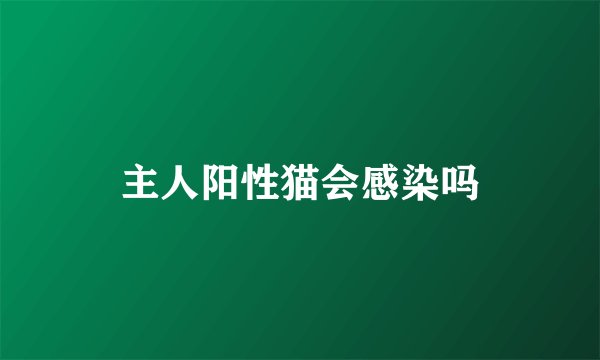 主人阳性猫会感染吗