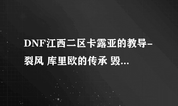 DNF江西二区卡露亚的教导-裂风 库里欧的传承 毁灭公爵各多少钱