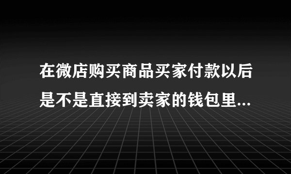 在微店购买商品买家付款以后是不是直接到卖家的钱包里并不需要买家确认收货