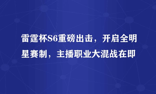 雷霆杯S6重磅出击，开启全明星赛制，主播职业大混战在即