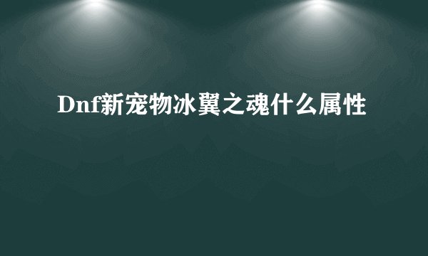 Dnf新宠物冰翼之魂什么属性