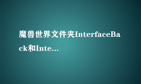 魔兽世界文件夹InterfaceBack和Interface有什么区别？