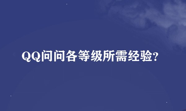 QQ问问各等级所需经验？