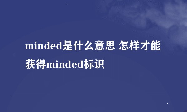 minded是什么意思 怎样才能获得minded标识