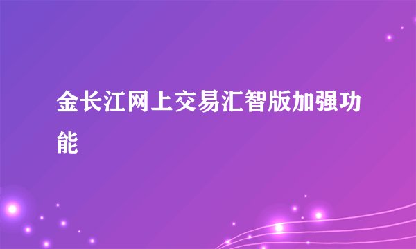 金长江网上交易汇智版加强功能