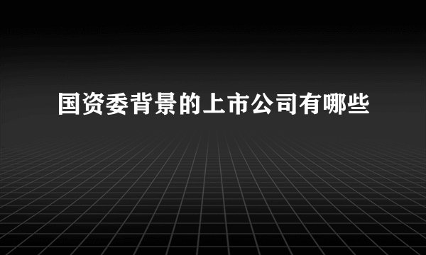 国资委背景的上市公司有哪些