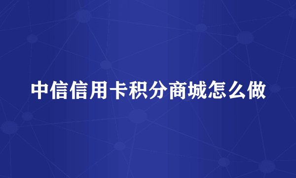 中信信用卡积分商城怎么做