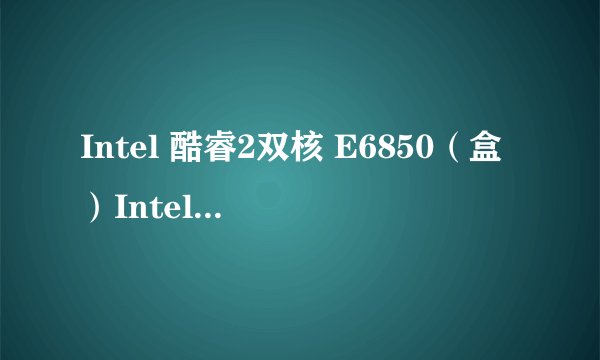 Intel 酷睿2双核 E6850（盒）Intel 酷睿2双核 E6850（盒）详细参数