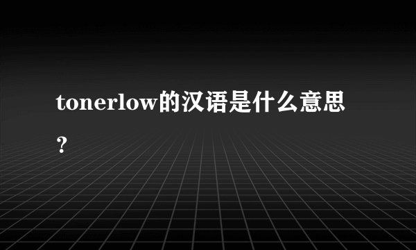 tonerlow的汉语是什么意思？