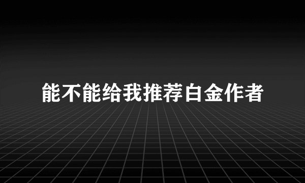 能不能给我推荐白金作者