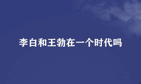 李白和王勃在一个时代吗